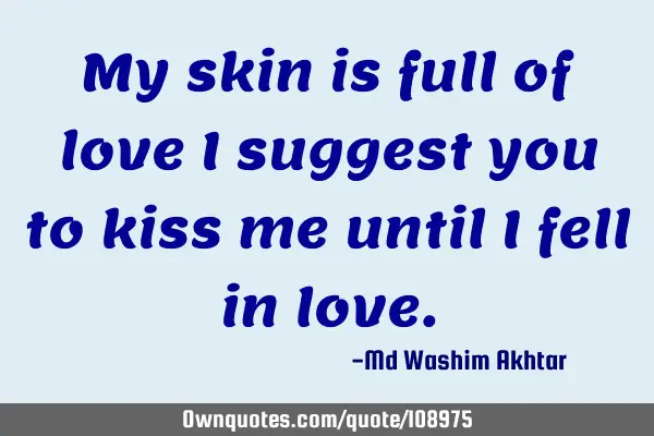 My skin is full of love I suggest you to kiss me until I fell in