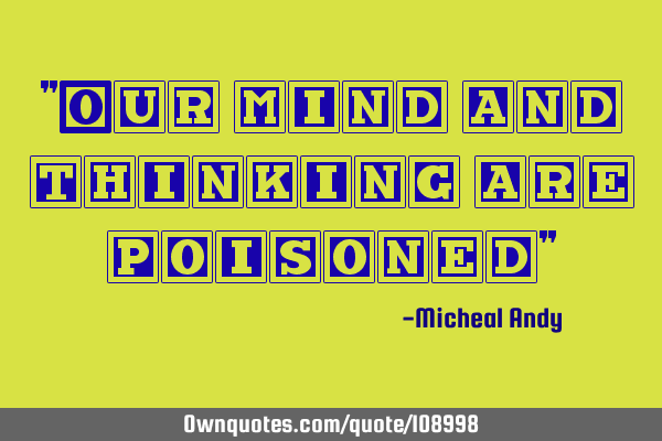 "Our mind and thinking are poisoned"