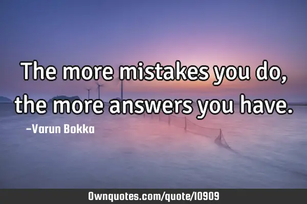 The more mistakes you do,the more answers you