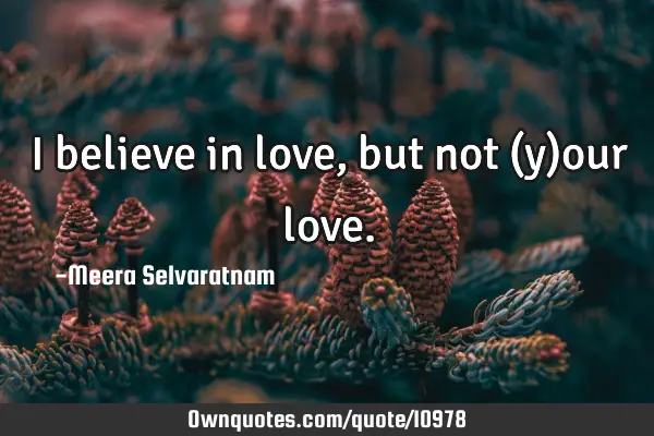 I believe in love, but not (y)our