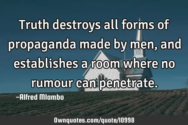 Truth destroys all forms of propaganda made by men, and establishes a room where no rumour can