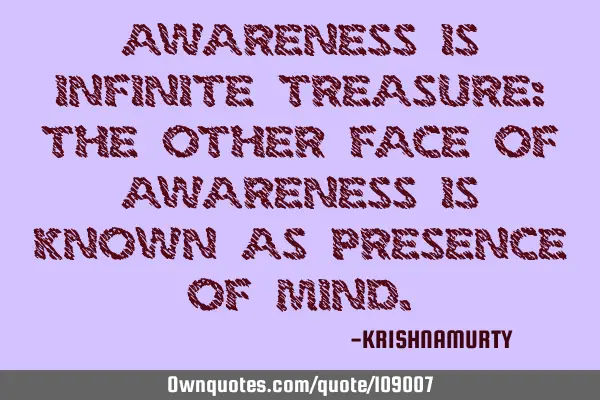 AWARENESS IS INFINITE TREASURE: THE OTHER FACE OF AWARENESS IS KNOWN AS PRESENCE OF MIND