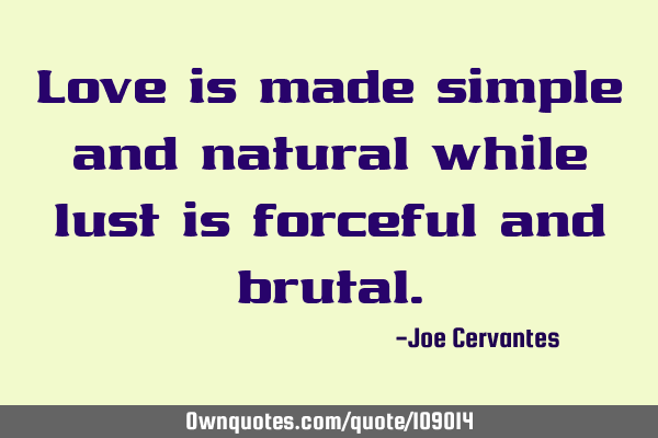 Love is made simple and natural while lust is forceful and