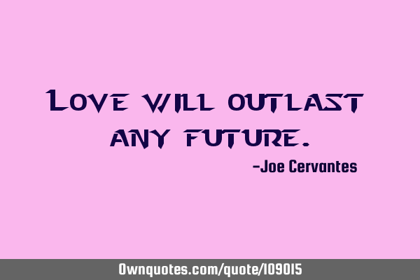 Love will outlast any