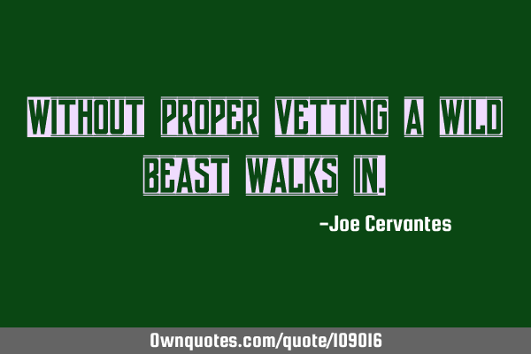 Without proper vetting a wild beast walks