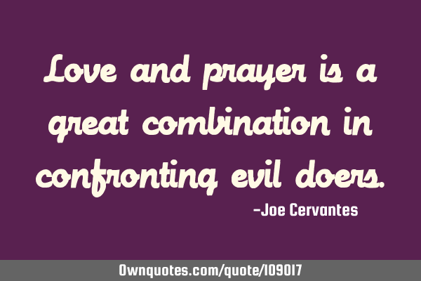 Love and prayer is a great combination in confronting evil