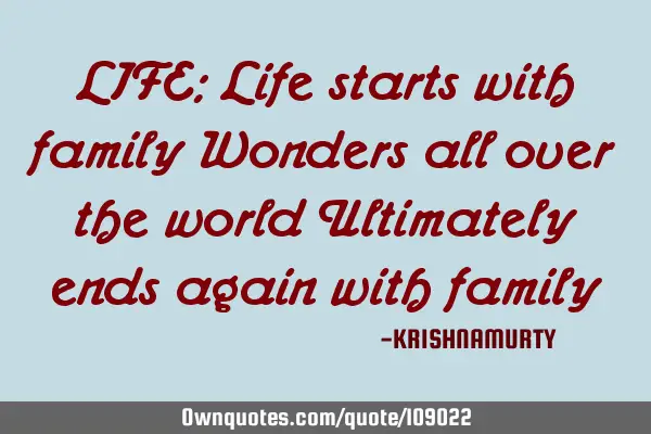 LIFE: Life starts with family Wonders all over the world Ultimately ends again with