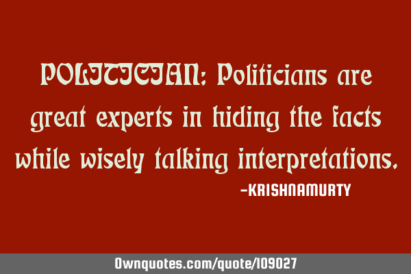 POLITICIAN: Politicians are great experts in hiding the facts while wisely talking
