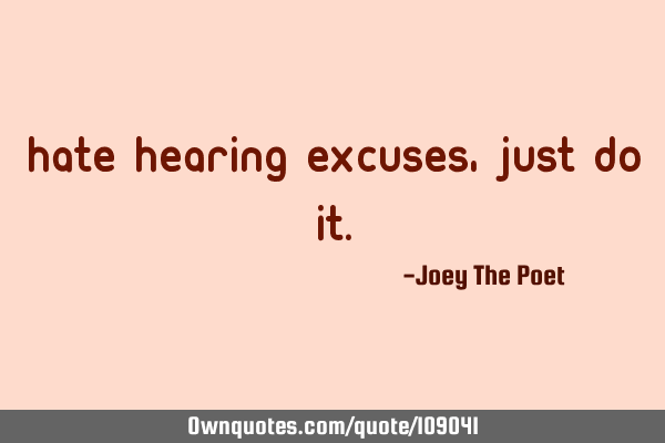 Hate Hearing Excuses, Just Do I