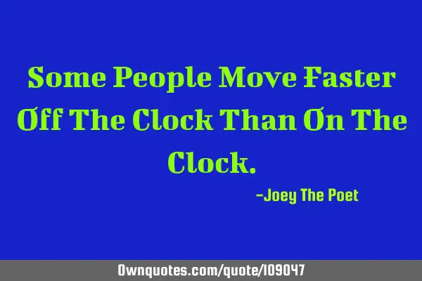 Some People Move Faster Off The Clock Than On The C