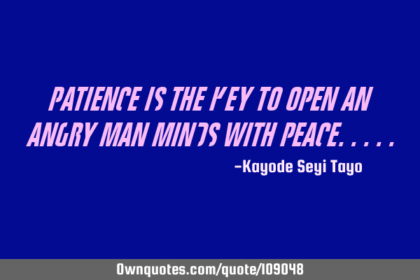 Patience is the key to open an angry man minds with