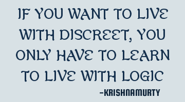 IF YOU WANT TO LIVE WITH DISCREET, YOU ONLY HAVE TO LEARN TO LIVE WITH LOGIC