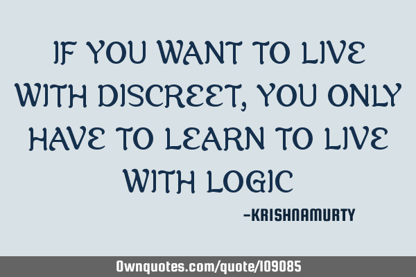 IF YOU WANT TO LIVE WITH DISCREET, YOU ONLY HAVE TO LEARN TO LIVE WITH LOGIC