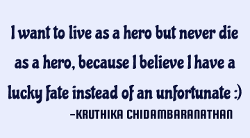 I want to live as a hero but never die as a hero,because I believe I have a lucky fate instead of