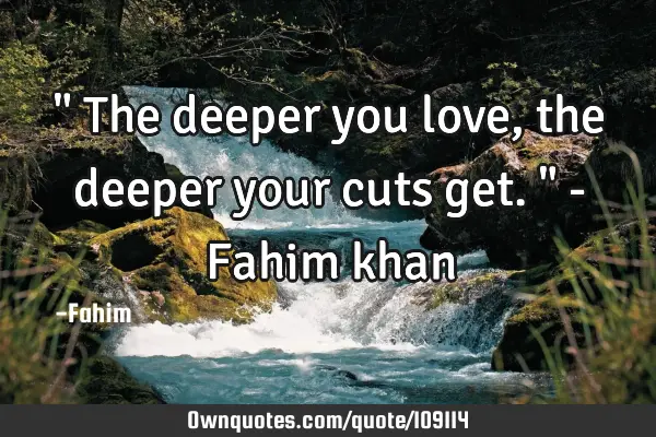" The deeper you love, the deeper your cuts get." - Fahim