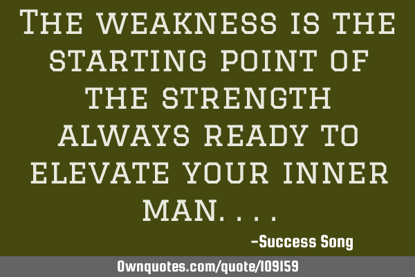 The weakness is the starting point of the strength always ready to elevate your inner