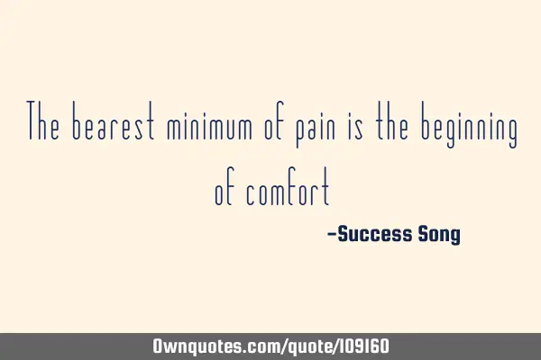 The bearest minimum of pain is the beginning of