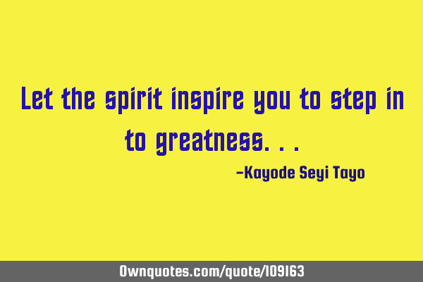 Let the spirit inspire you to step in to