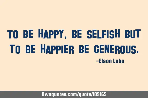 To be happy, be selfish but to be happier be