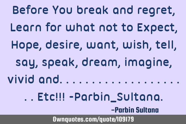 Before You break and regret, Learn for what not to Expect,Hope,desire, want,wish,tell,say,speak,