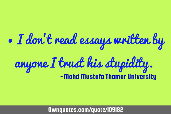• I don’t read essays written by anyone I trust his stupidity.‎