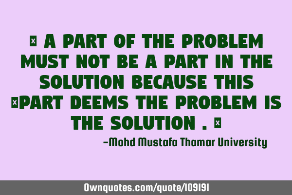 • A part of the problem must not be a part in the solution because this ‎part deems the problem