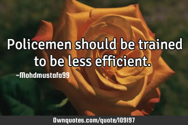 • Policemen should be trained to be less efficient.‎