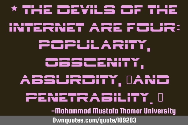 • The devils of the Internet are four: popularity, obscenity , absurdity, ‎and penetrability.‎