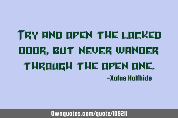 Try and open the locked door, but never wander through the open