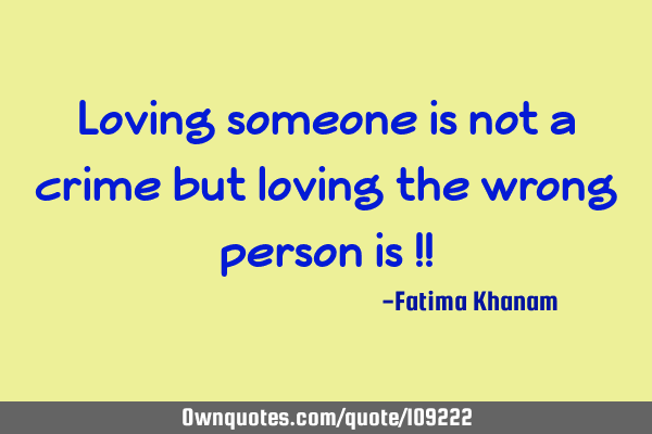 Loving someone is not a crime but loving the wrong person is !!