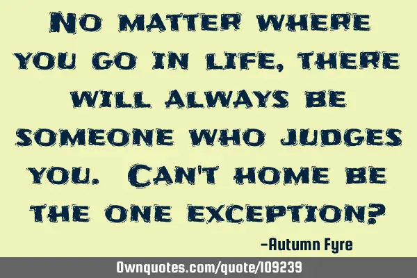 No matter where you go in life, there will always be someone who judges you. Can