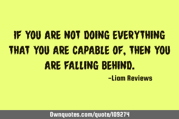 If you are not doing everything that you are capable of, then you are falling