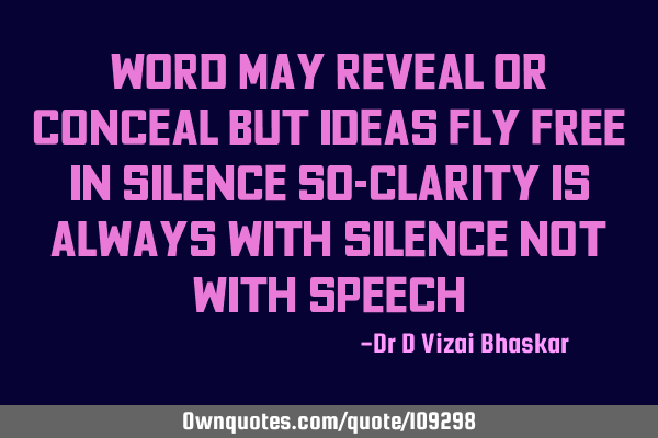 Word may reveal or conceal But ideas fly free in silence So-clarity is always with silence Not with