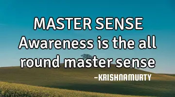 MASTER SENSE Awareness is the all round master sense