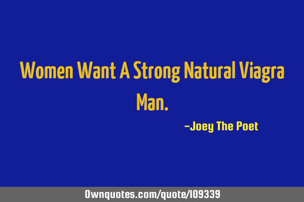 Women Want A Strong Natural Viagra M