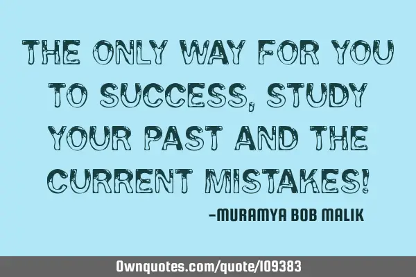 The only way for you to success, study your past and the current mistakes!