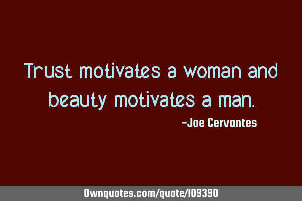 Trust motivates a woman and beauty motivates a