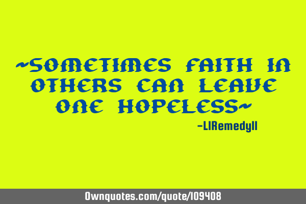 ~Sometimes faith in others can leave one hopeless~