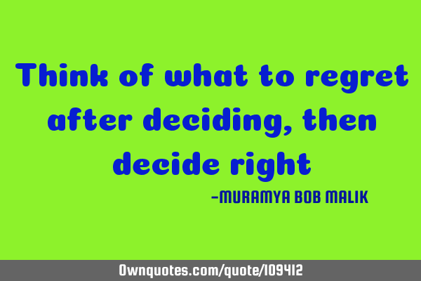 Think of what to regret after deciding,then decide