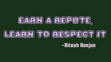 Earn a repute, Learn to respect