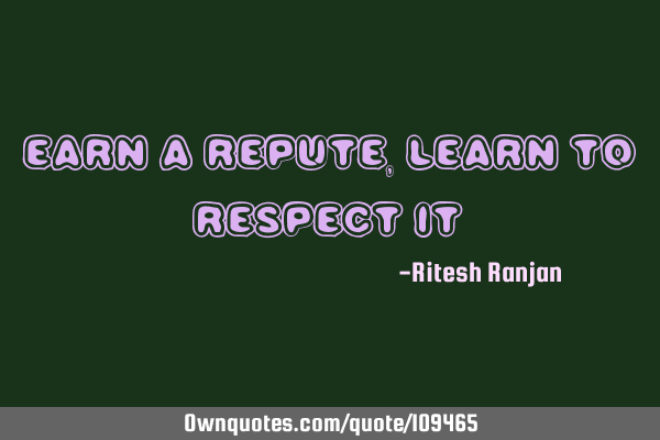 Earn a repute, Learn to respect