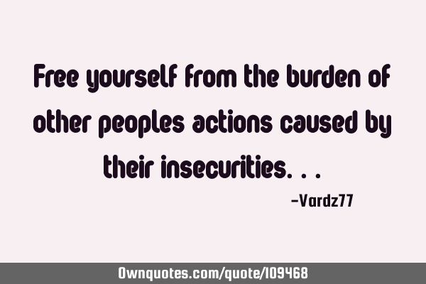 Free yourself from the burden of other peoples actions caused by their