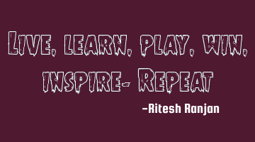 Live, learn, play, win, inspire- R