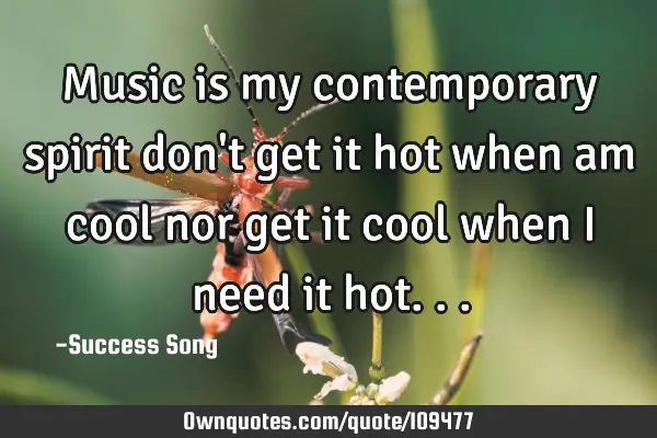 Music is my contemporary spirit don