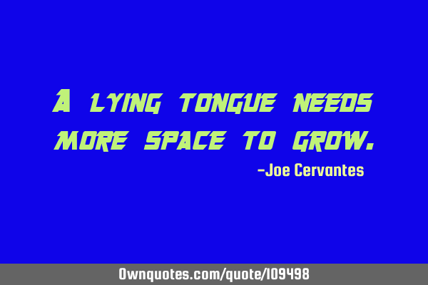 A lying tongue needs more space to