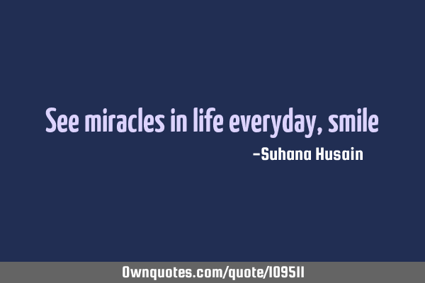 See miracles in life everyday,