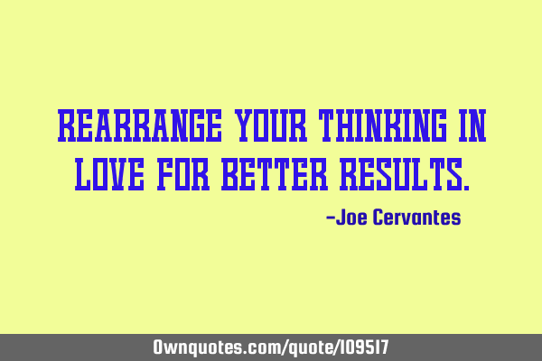 Rearrange your thinking in love for better