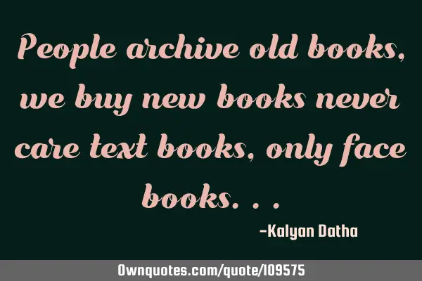 People archive old books ,we buy new books never care text books,only face