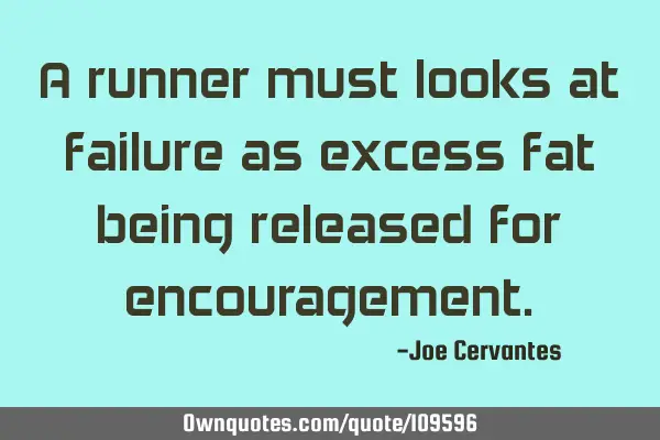 A runner must looks at failure as excess fat being released for