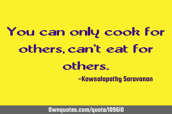 You can only cook for others, can